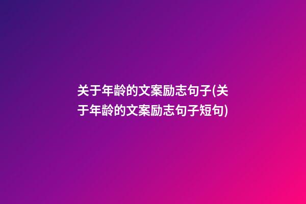 关于年龄的文案励志句子(关于年龄的文案励志句子短句)