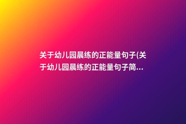 关于幼儿园晨练的正能量句子(关于幼儿园晨练的正能量句子简短)