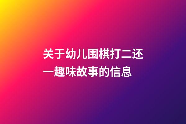 关于幼儿围棋打二还一趣味故事的信息