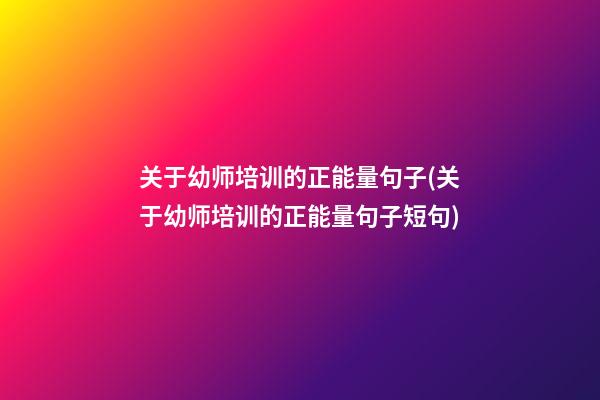 关于幼师培训的正能量句子(关于幼师培训的正能量句子短句)