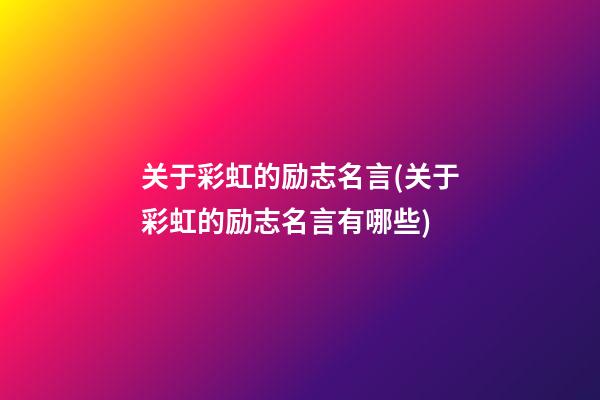 关于彩虹的励志名言(关于彩虹的励志名言有哪些)