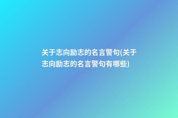 关于志向励志的名言警句(关于志向励志的名言警句有哪些)