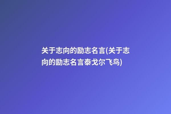 关于志向的励志名言(关于志向的励志名言泰戈尔飞鸟)