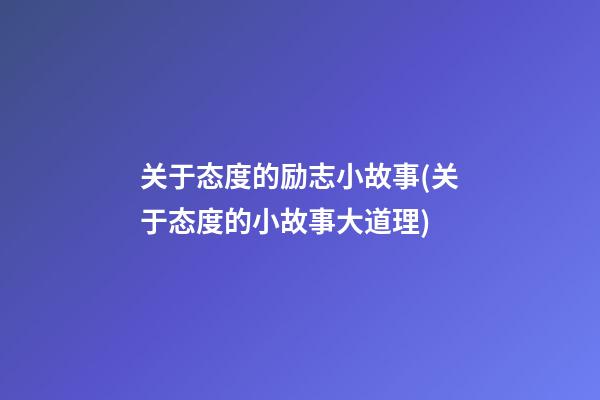 关于态度的励志小故事(关于态度的小故事大道理)