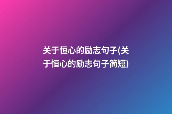 关于恒心的励志句子(关于恒心的励志句子简短)