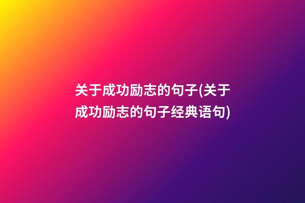 关于成功励志的句子(关于成功励志的句子经典语句)