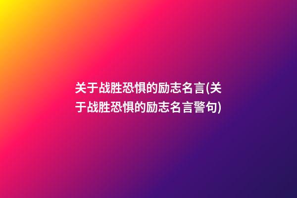 关于战胜恐惧的励志名言(关于战胜恐惧的励志名言警句)