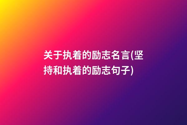 关于执着的励志名言(坚持和执着的励志句子)