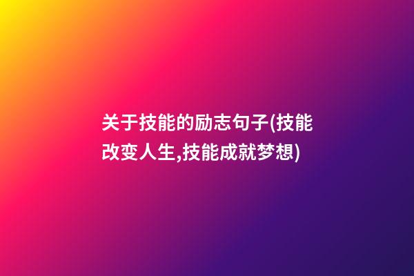 关于技能的励志句子(技能改变人生,技能成就梦想)