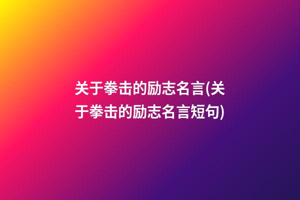 关于拳击的励志名言(关于拳击的励志名言短句)