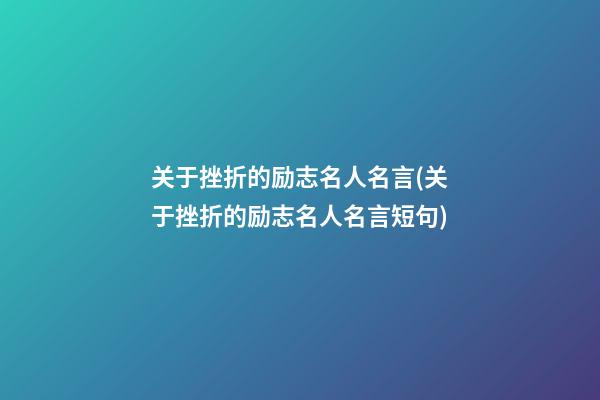 关于挫折的励志名人名言(关于挫折的励志名人名言短句)