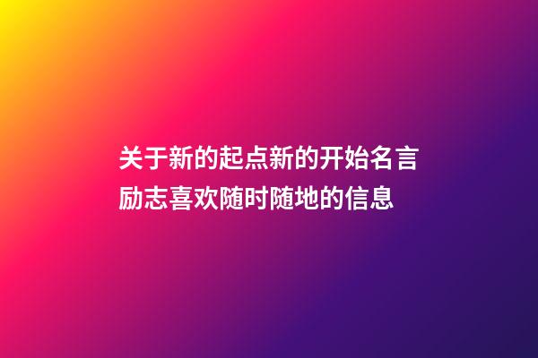 关于新的起点新的开始名言励志喜欢随时随地的信息