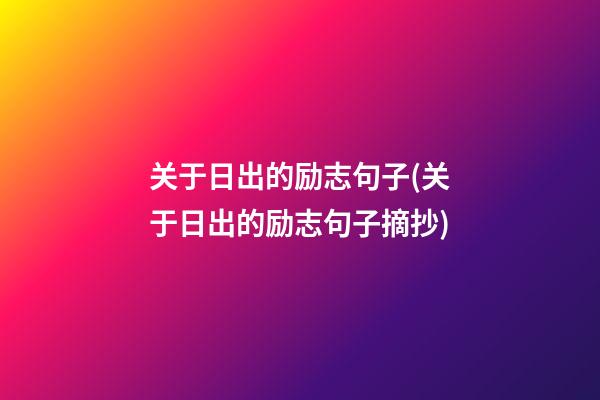 关于日出的励志句子(关于日出的励志句子摘抄)