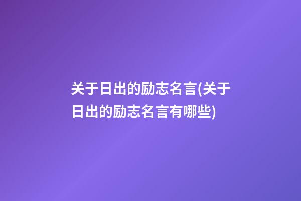 关于日出的励志名言(关于日出的励志名言有哪些)