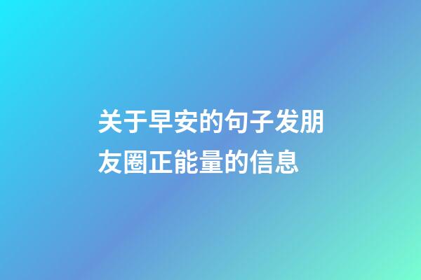 关于早安的句子发朋友圈正能量的信息