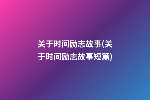 关于时间励志故事(关于时间励志故事短篇)