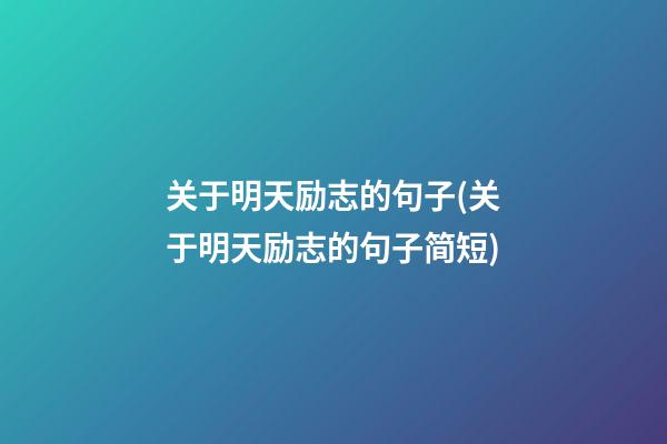 关于明天励志的句子(关于明天励志的句子简短)