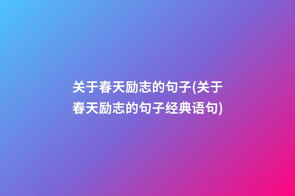 关于春天励志的句子(关于春天励志的句子经典语句)