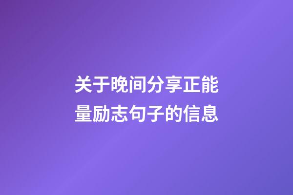 关于晚间分享正能量励志句子的信息