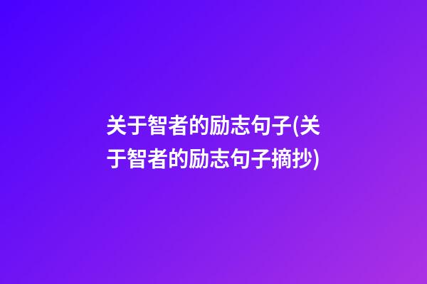 关于智者的励志句子(关于智者的励志句子摘抄)