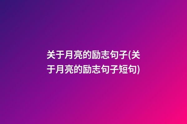 关于月亮的励志句子(关于月亮的励志句子短句)