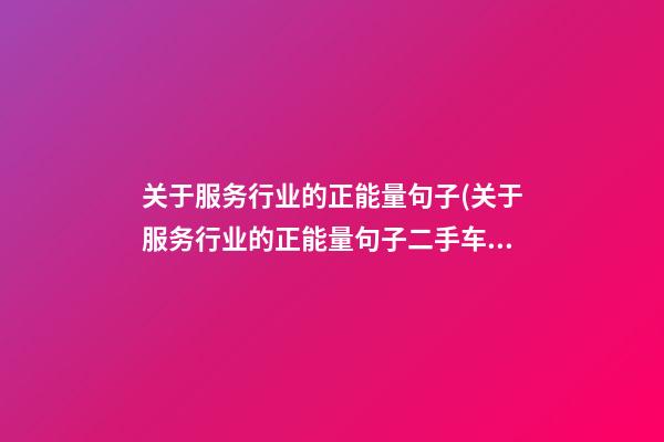 关于服务行业的正能量句子(关于服务行业的正能量句子二手车)