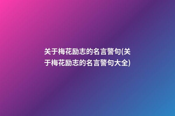 关于梅花励志的名言警句(关于梅花励志的名言警句大全)