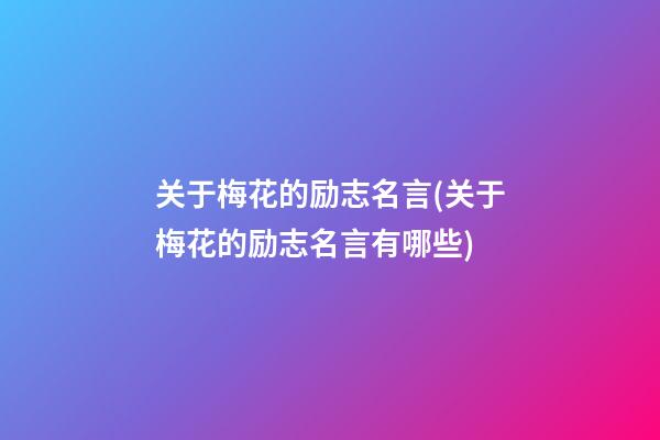 关于梅花的励志名言(关于梅花的励志名言有哪些)