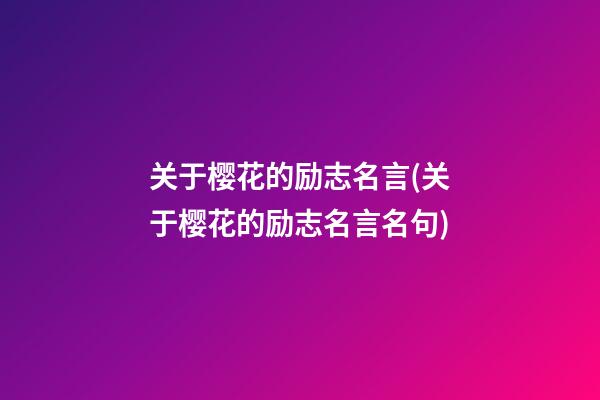 关于樱花的励志名言(关于樱花的励志名言名句)