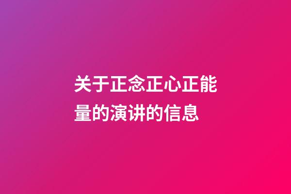 关于正念正心正能量的演讲的信息