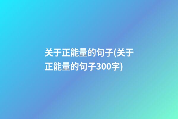 关于正能量的句子(关于正能量的句子300字)