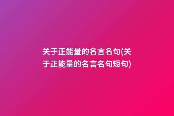 关于正能量的名言名句(关于正能量的名言名句短句)