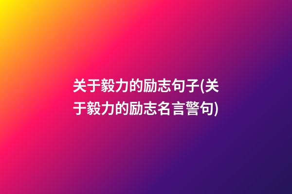 关于毅力的励志句子(关于毅力的励志名言警句)