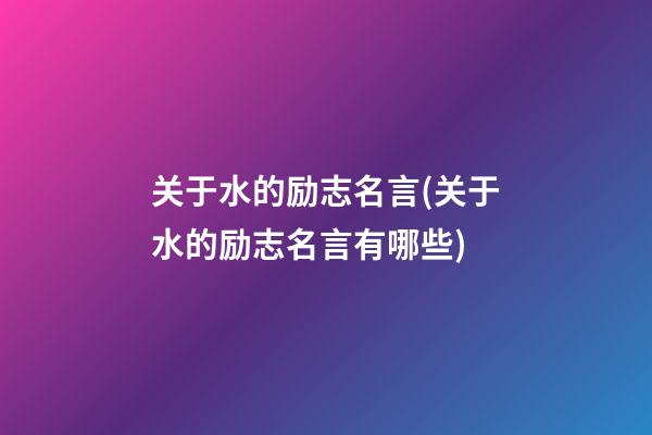 关于水的励志名言(关于水的励志名言有哪些)