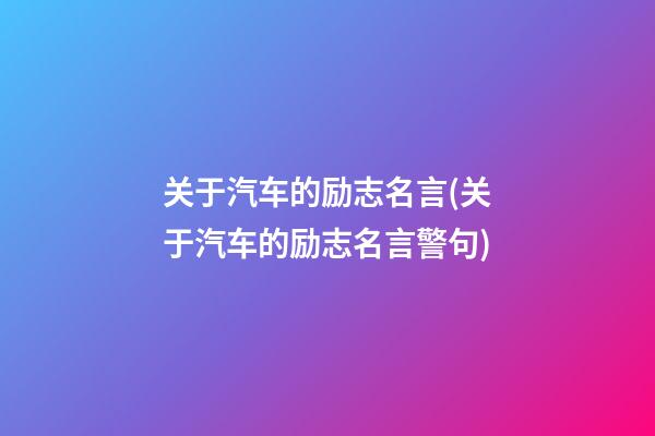 关于汽车的励志名言(关于汽车的励志名言警句)