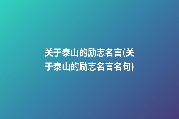 关于泰山的励志名言(关于泰山的励志名言名句)