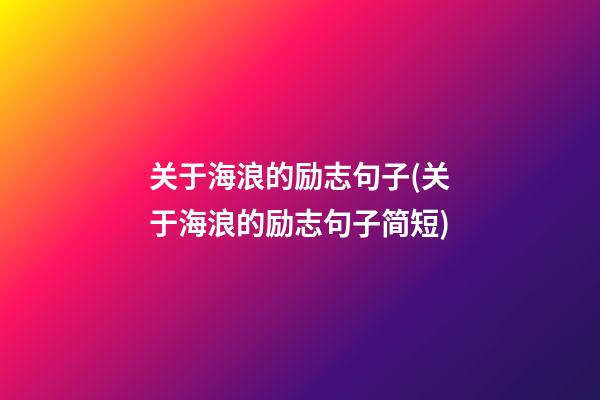 关于海浪的励志句子(关于海浪的励志句子简短)