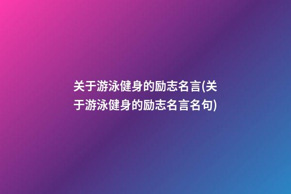 关于游泳健身的励志名言(关于游泳健身的励志名言名句)