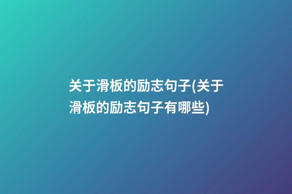 关于滑板的励志句子(关于滑板的励志句子有哪些)