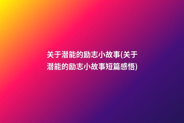 关于潜能的励志小故事(关于潜能的励志小故事短篇感悟)