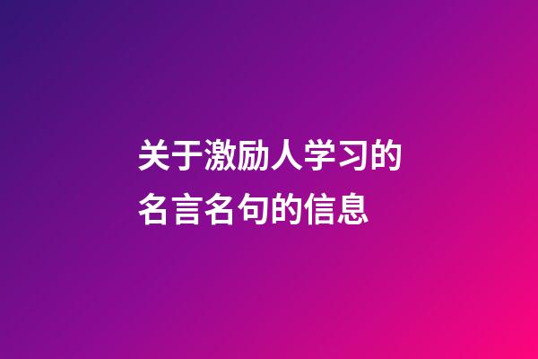 关于激励人学习的名言名句的信息