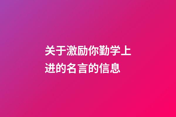 关于激励你勤学上进的名言的信息