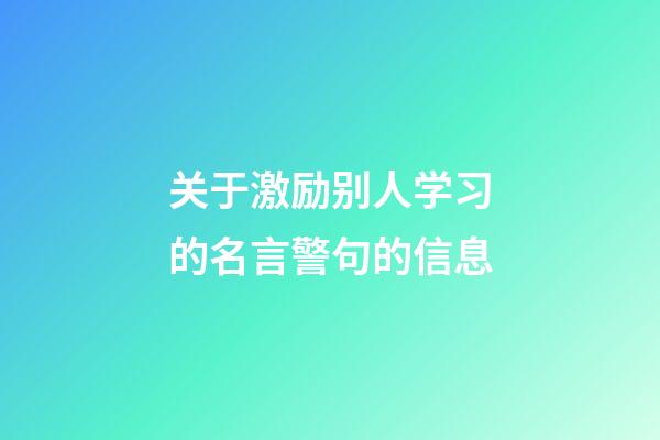 关于激励别人学习的名言警句的信息