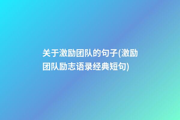 关于激励团队的句子(激励团队励志语录经典短句)