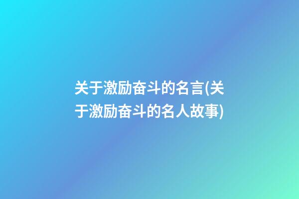 关于激励奋斗的名言(关于激励奋斗的名人故事)