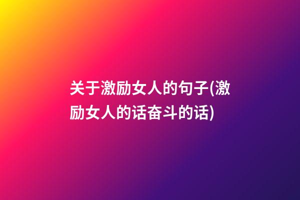 关于激励女人的句子(激励女人的话奋斗的话)