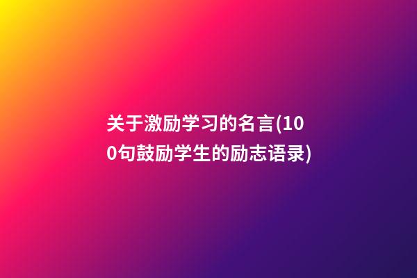 关于激励学习的名言(100句鼓励学生的励志语录)