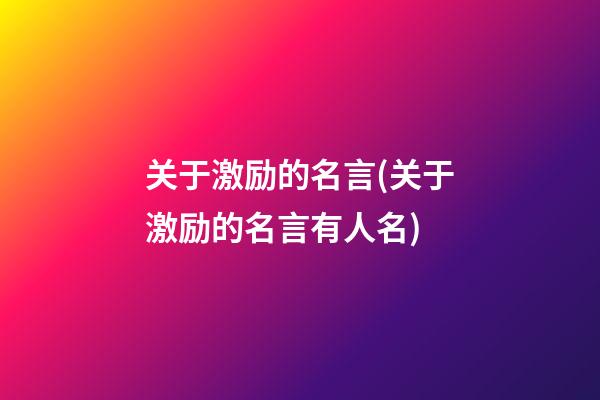 关于激励的名言(关于激励的名言有人名)