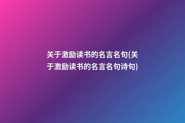 关于激励读书的名言名句(关于激励读书的名言名句诗句)