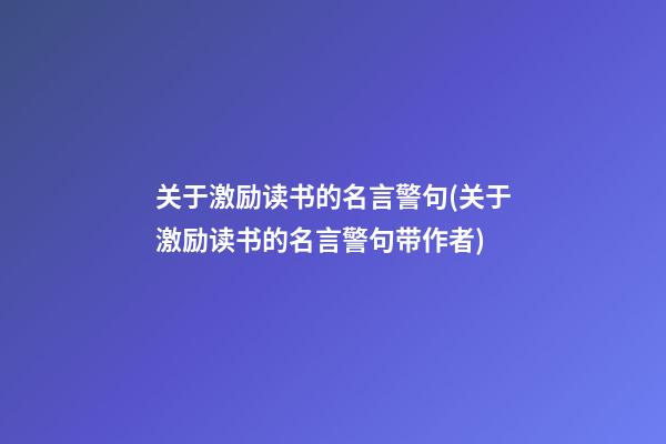 关于激励读书的名言警句(关于激励读书的名言警句带作者)